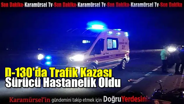 D-130'da Trafik Kazası: Sürücü Hastanelik Oldu