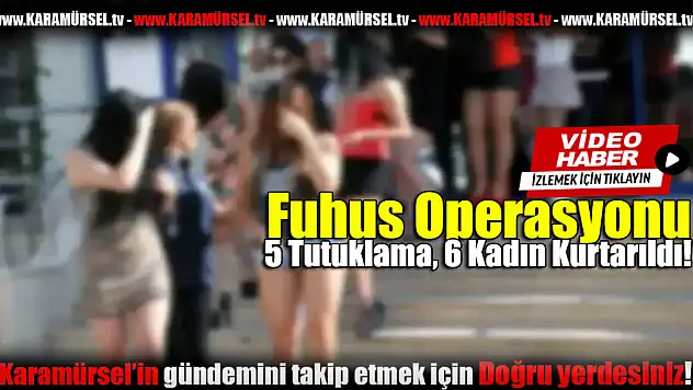 Fuhuş Operasyonu: 5 Tutuklama, 6 Kadın Kurtarıldı!