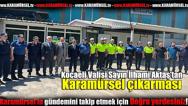 Kocaeli Valisi Sayın İlhami Aktaş'tan Karamürsel çıkarması