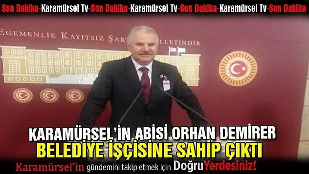 ORHAN DEMİRER İŞÇİNİN HAKKINA SAHİP ÇIKTI