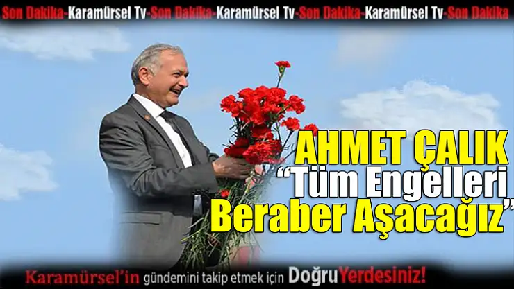 Ahmet Çalık 'Tüm Engelleri Beraber Aşacağız'