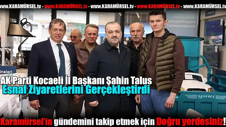 AK Parti İl Başkanı Şahin Talus'tan Karamürsel'e ziyaret