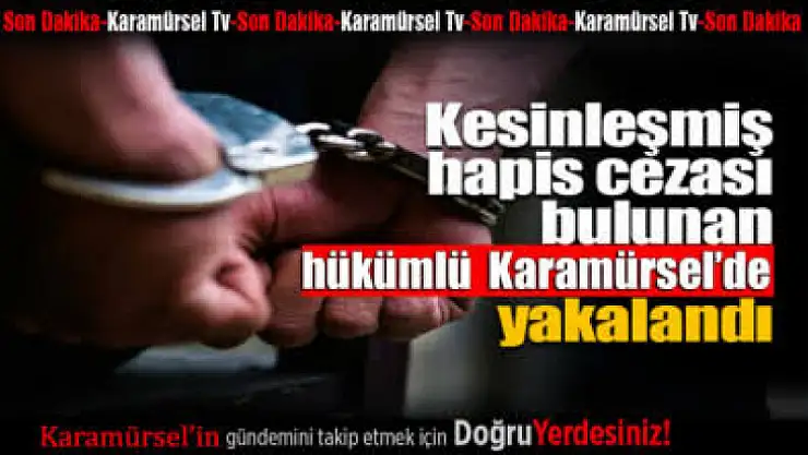 Aranan hükümlü yapılan operasyon ile yakalandı
