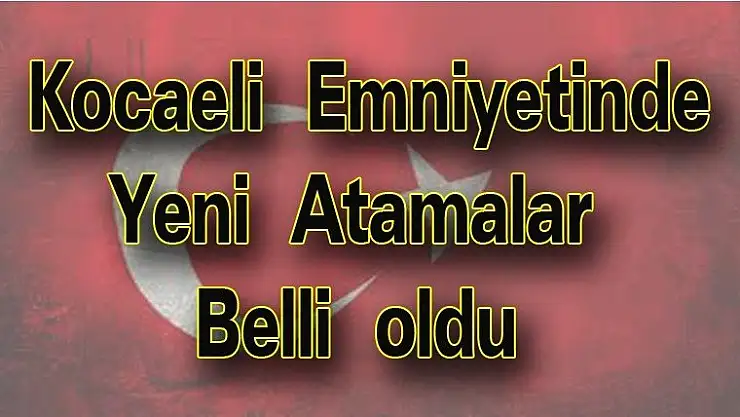 Kocaeli Emniyetinde Yeni Atamalar Belli oldu