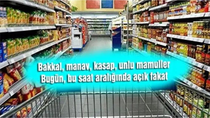 Bakkal, manav, kasap, unlu mamuller bu saat aralığında açık fakat
