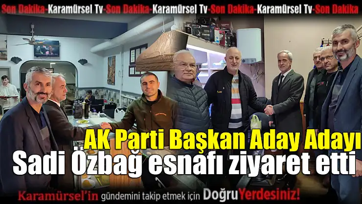 Başkan Aday Adayı Sadi Özbağ esnafı ziyaret etti