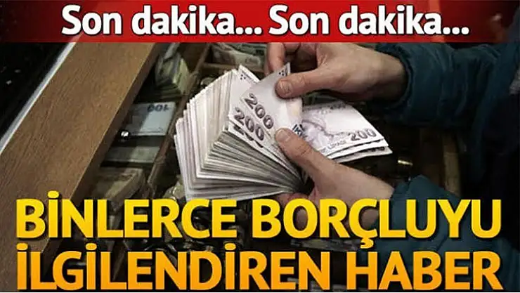 Bu haber binlerce borçluyu ilgilendiriyor!