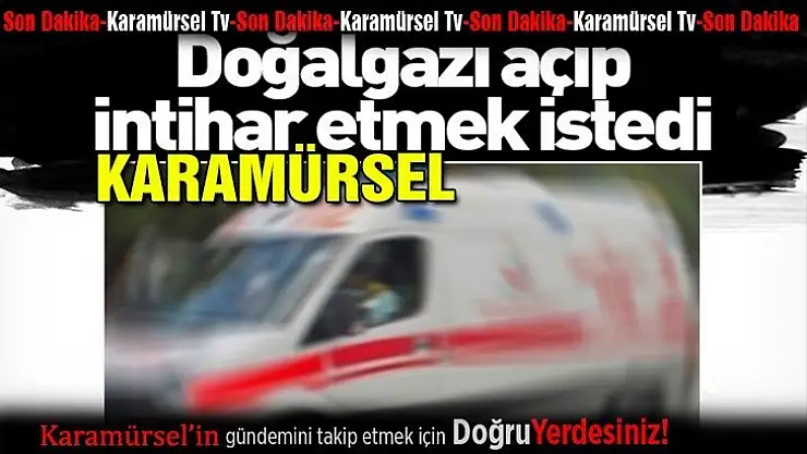 DOĞAL GAZI AÇIP İNTİHAR ETMEK İSTEDİ!