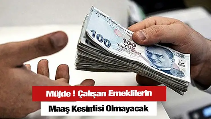 Müjde! Çalışan Emekliye Maaş Kesintisi Olmayacak