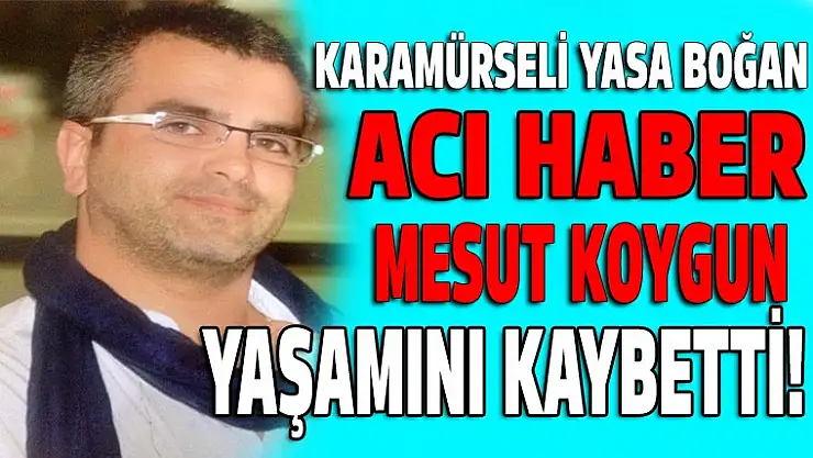 Acı haber! Karamürselli Mesut Koygun yaşamını kaybetti