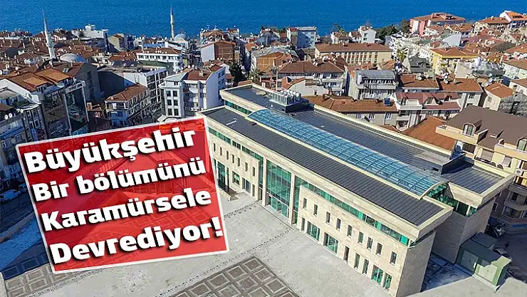 Büyükşehir Bir bölümünü, Karamürsel'e devrediyor!
