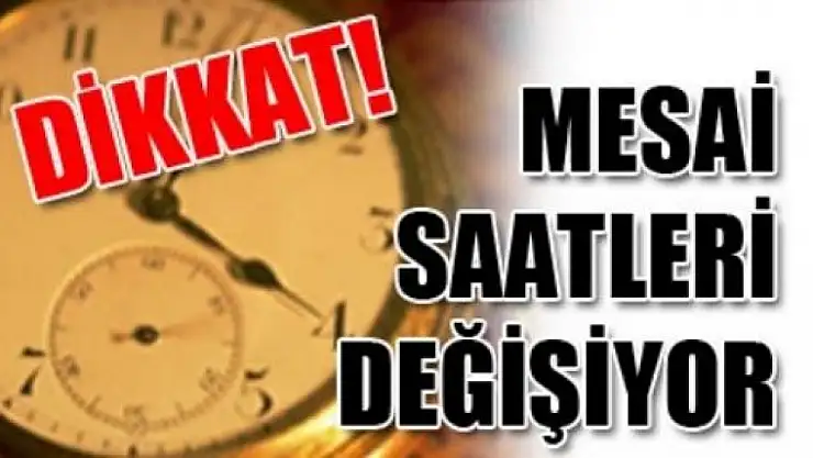 DİKKAT  MESAİ  SAATLERİ  DEĞİŞİYOR