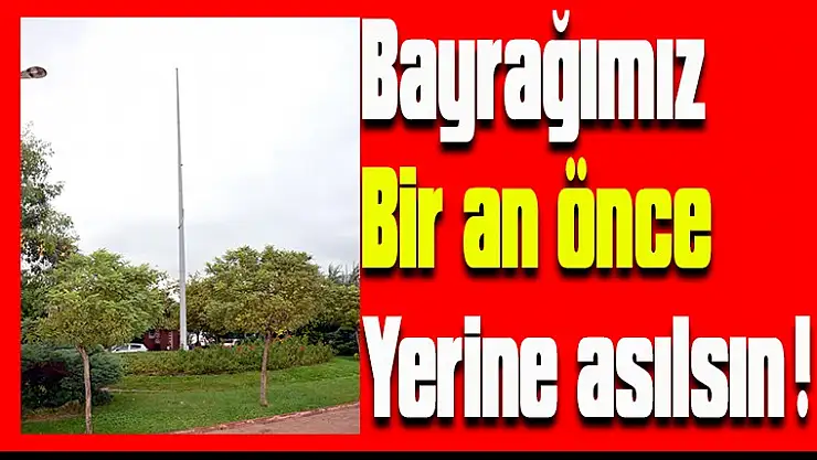 Bayrağımız bir an önce yerine asılsın !
