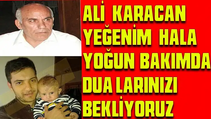 ALİ KARACAN YEĞENİM HALA YOĞUN BAKIMDA DUALARINIZI BEKLİYORUZ