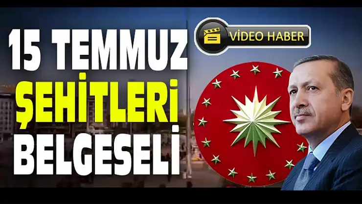 15 TEMMUZ ŞEHİTLERİ BELGESELİ YAYINLANDI