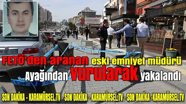 FETÖ'den aranan eski emniyet müdürü ayağından vurularak yakalandı