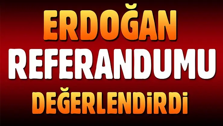 Erdoğan'dan referandum değerlendirmesi