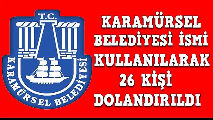 KARAMÜRSEL BELEDİYESİ İSMİ KULLANILARAK 26 KİŞİ DOLANDIRILDI