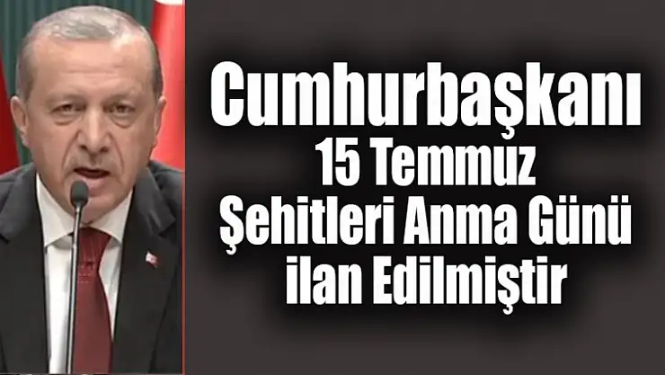 Cumhurbaşkanı: 15 Temmuz Şehitleri Anma Günü ilan Edilmiştir