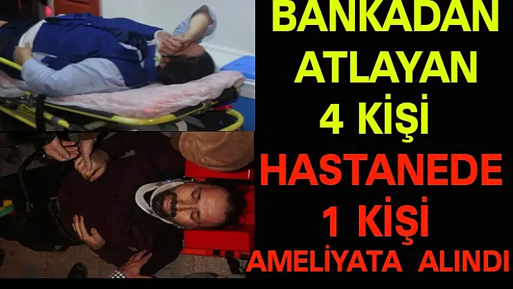 BANKADAN ATLAYAN 4 KİŞİ HASTANEDE TEDAVİ ALTINA ALINDI