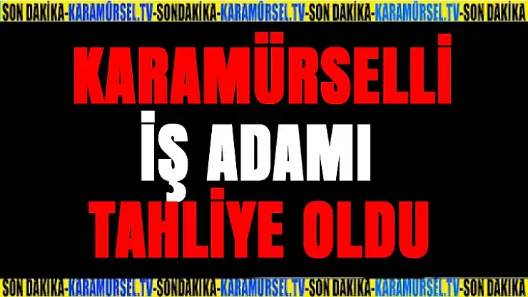 Karamürselli iş adamı tahliye oldu
