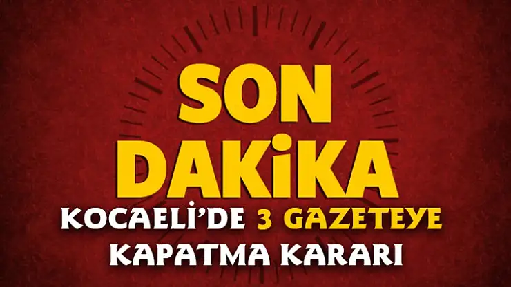 Kocaeli'nin 3 Büyük Gazetesine Kapatma Kararı