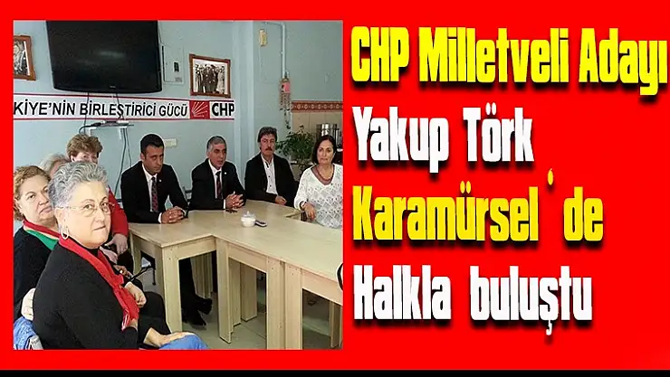 CHP Milletvekili adayı Yakup Törk Karamürsel'de Halkla Buluştu