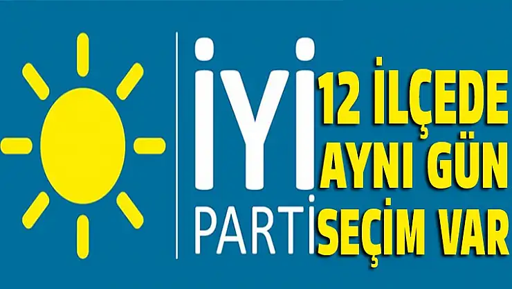İyi parti 12 ilçede birden seçime gidiyor!