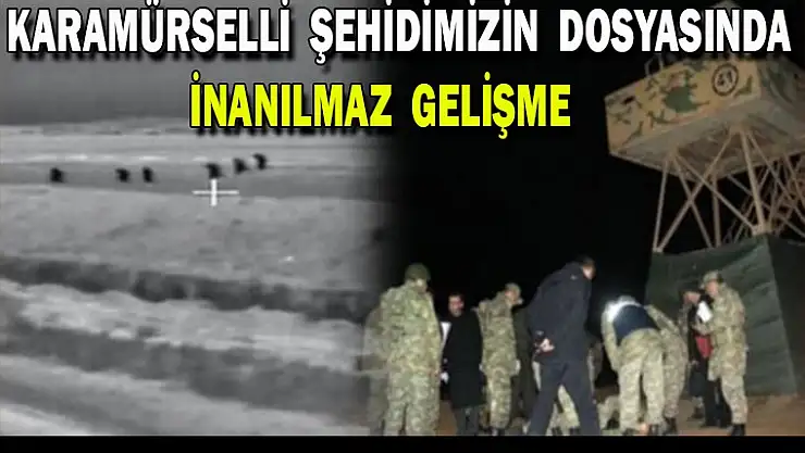 Karamürselli  şehidimizin dosyasında inanılmaz gelişme