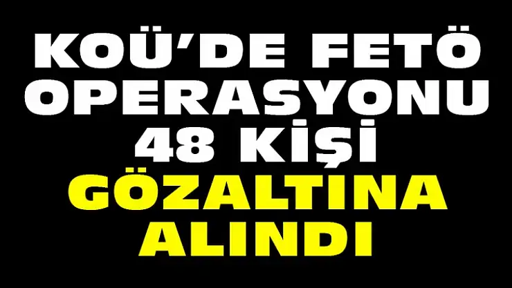 Kocaeli Üniversitesinde FETÖ Operasyonu : 48 Gözaltı