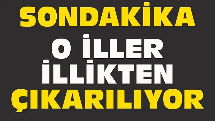 O İLLER İLLİKTEN ÇIKARILIYOR