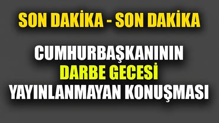 Cumhurbaşkanının Darbe Gecesi Yayınlanmayan Konuşması