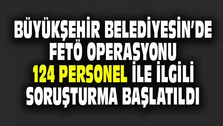 Büyükşehir Belediyesin'de FETÖ Operasyonu