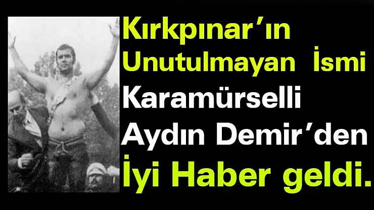 Kırkpınar'ın Efsanesi Karamürselli Aydın Demir'den İyi Haber Geldi