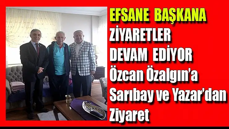 Özcan Özalgın'a, Sarıbay ve Yazar'dan ziyaret