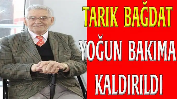 TARIK BAĞDAT YOĞUN BAKIMA KALDIRILDI