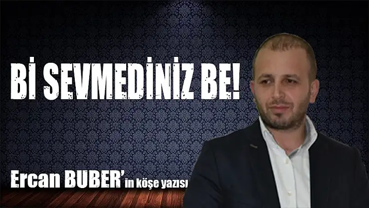 Bİ SEVMEDİNİZ BE!