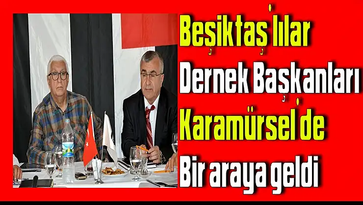 Beşiktaş'lılar Dernek Başkanları Karamürsel'de bir araya geldi