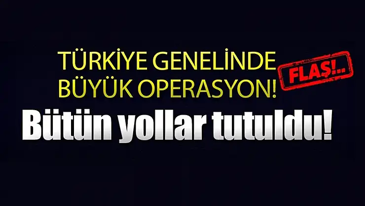Büyük operasyon! Bütün yolları tutuldu