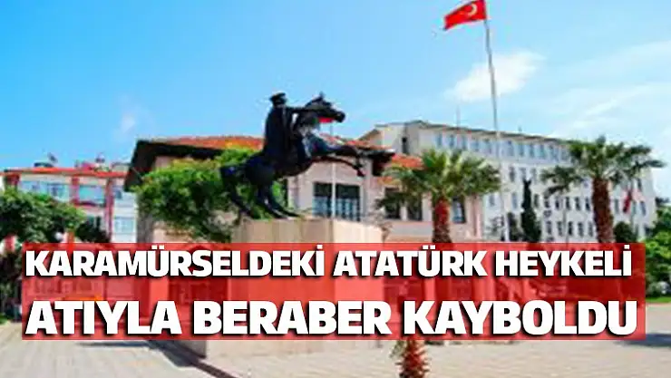 Karamürseldeki Atatürk Heykeli Atı ile beraber kayboldu