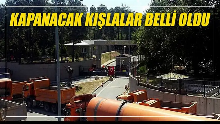 Kapatılacak kışlalar belli oldu, işte isimleri