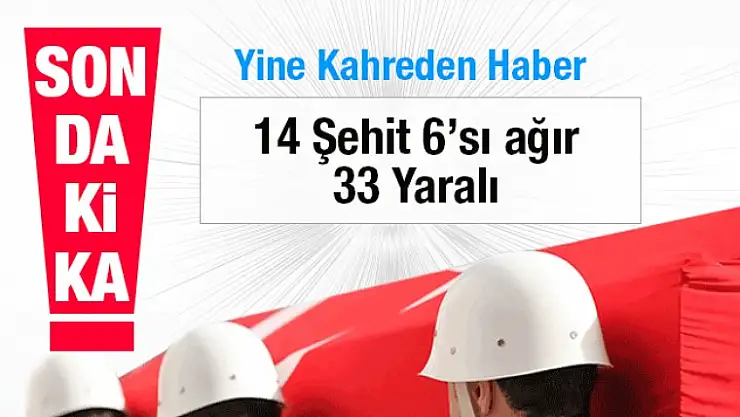 Son Dakika 14 Şehit 6'sı ağır 33 Yaralı