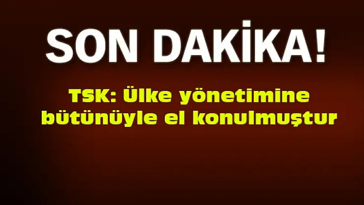 TSK: Ülke yönetimine bütünüyle el konulmuştur