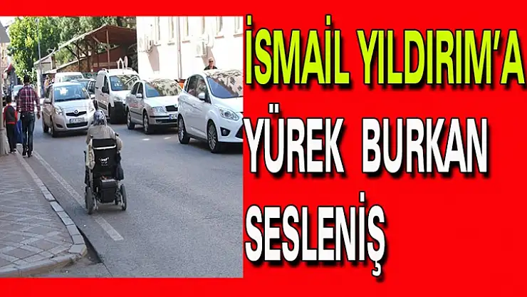 İSMAİL YILDIRIM'A  YÜREK BURKAN SESLENİŞ