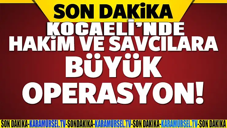 Kocaeli'nde hakim ve savcılara operasyon!