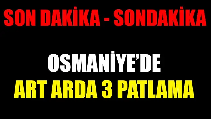 Osmaniye'de 3 Art Arda Patlama