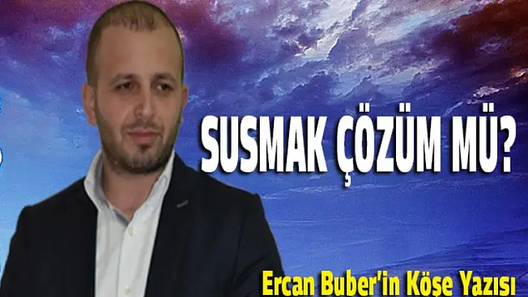 Susmak Çözüm mü?