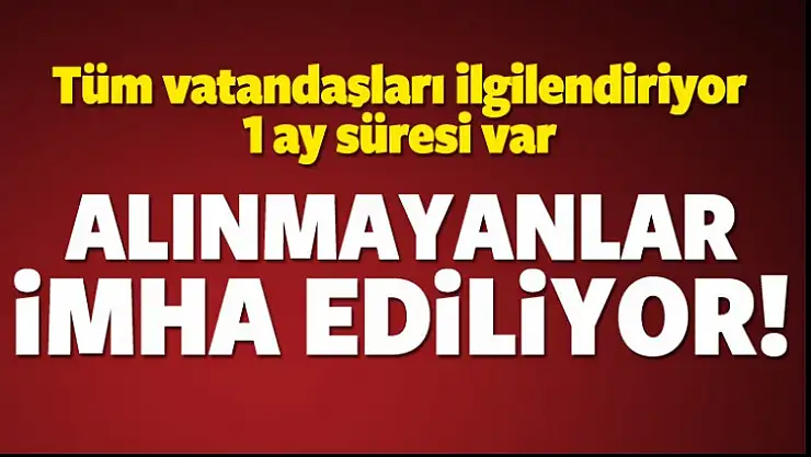 1 ay süresi var! Alınmayanlar imha edilecek