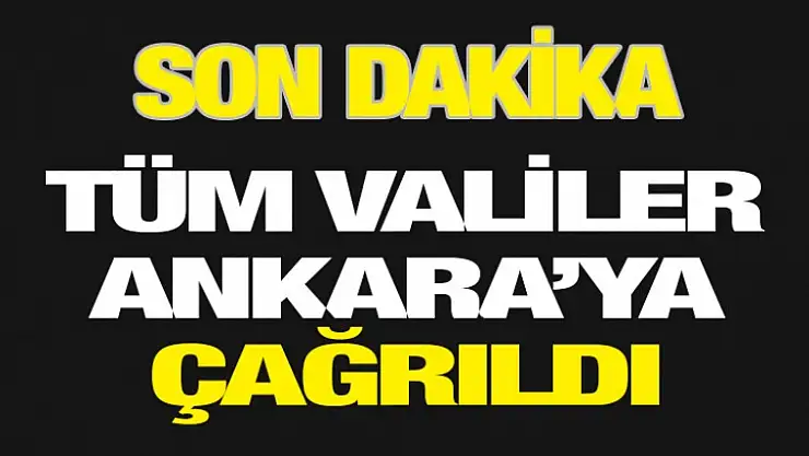 BÜTÜN VALİLER ACİL ANKARA'YA ÇAĞIRILDI