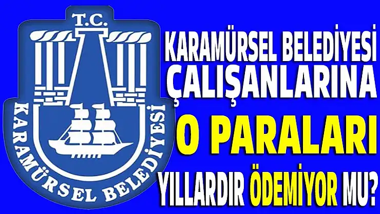 Karamürsel belediyesi çalışanlarına o parayı vermiyor mu?